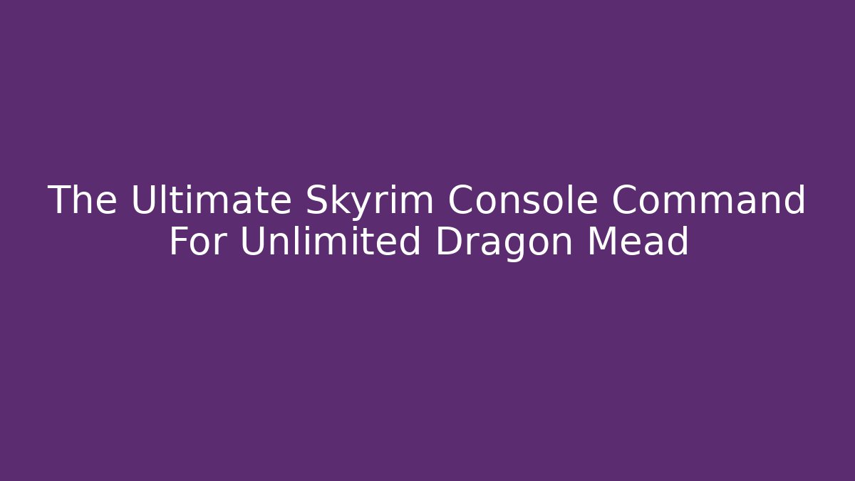 The Ultimate Skyrim Console Command For Unlimited Dragon Mead