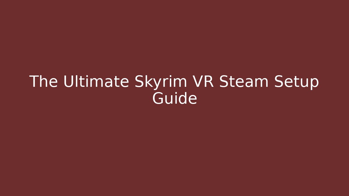 The Ultimate Skyrim VR Steam Setup Guide
