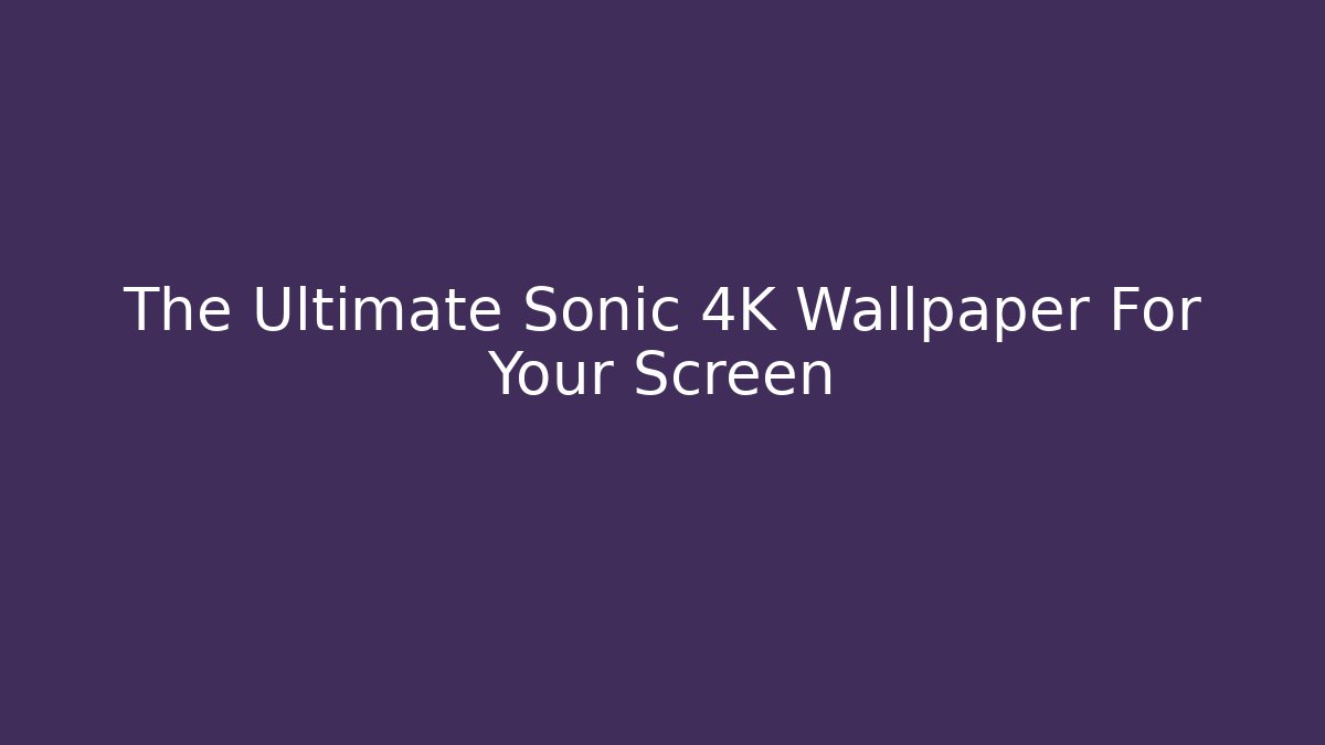 The Ultimate Sonic 4K Wallpaper For Your Screen - Smart Esu