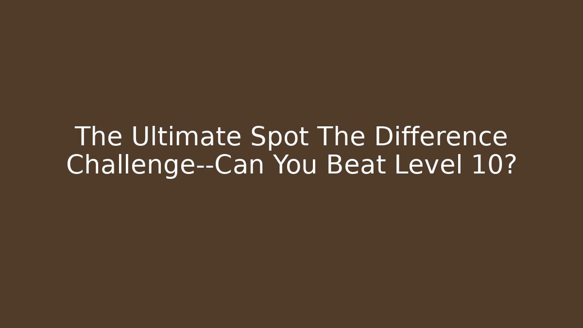 The Ultimate Spot The Difference Challenge—Can You Beat Level 10? - Smart Esu