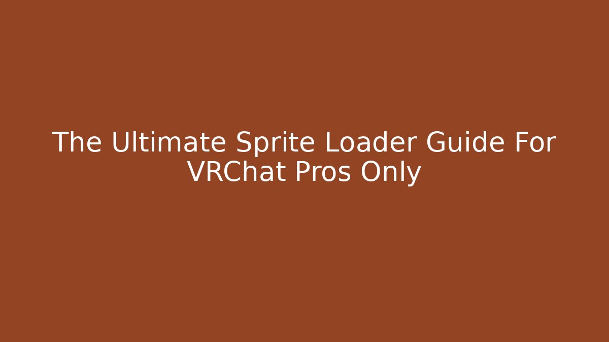 The Ultimate Sprite Loader Guide For VRChat Pros Only