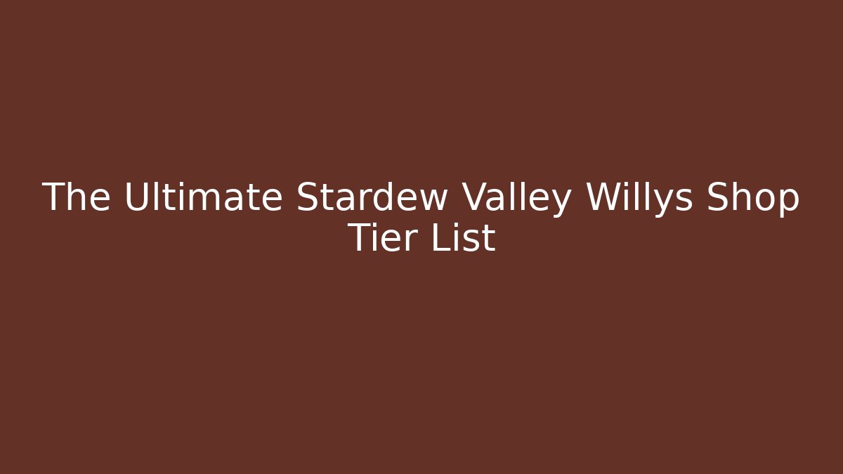 The Ultimate Stardew Valley Willys Shop Tier List