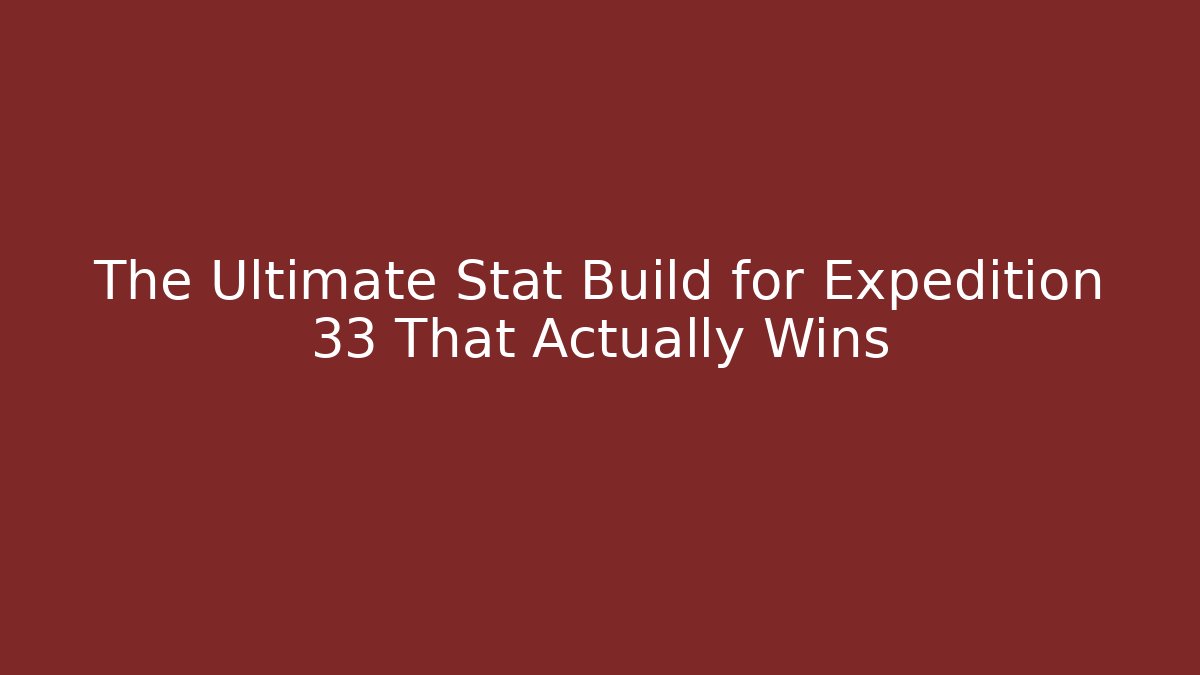 The Ultimate Stat Build for Expedition 33 That Actually Wins