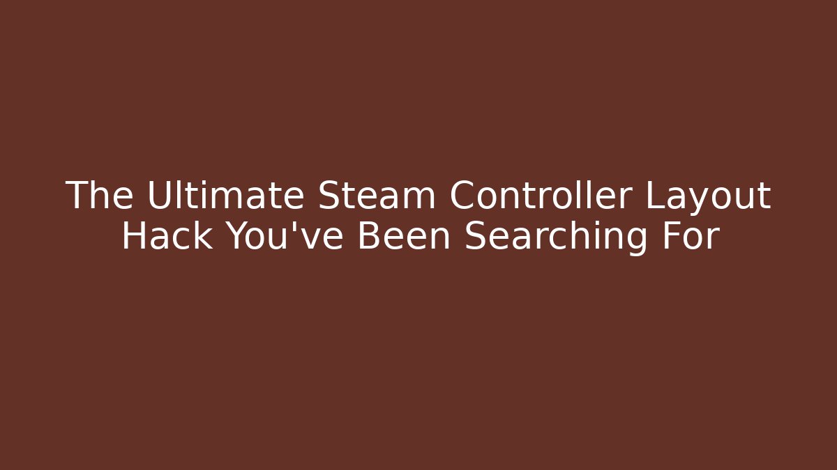 The Ultimate Steam Controller Layout Hack You've Been Searching For - Smart Esu