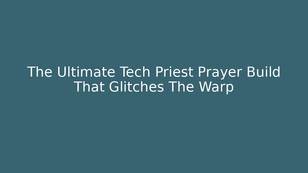The Ultimate Tech Priest Prayer Build That Glitches The Warp