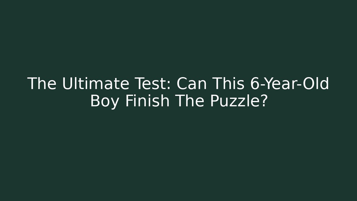 The Ultimate Test: Can This 6-Year-Old Boy Finish The Puzzle?