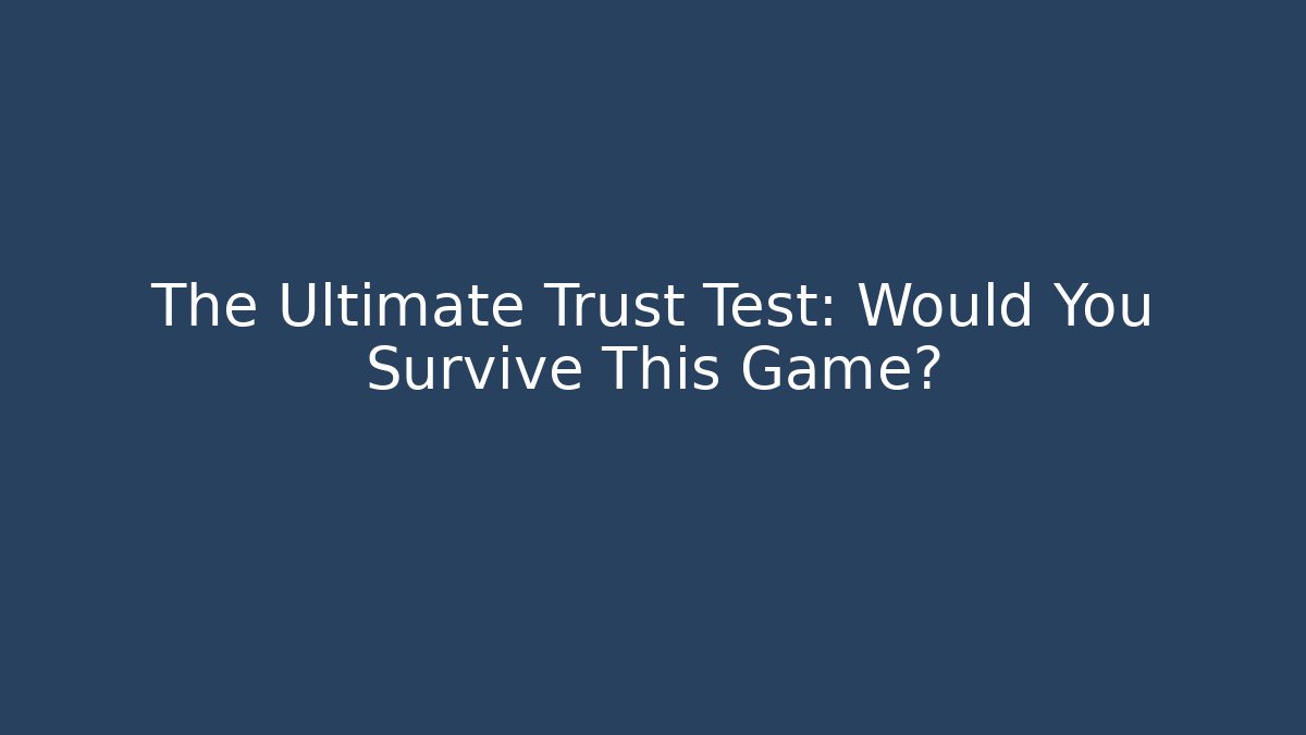 The Ultimate Trust Test: Would You Survive This Game?