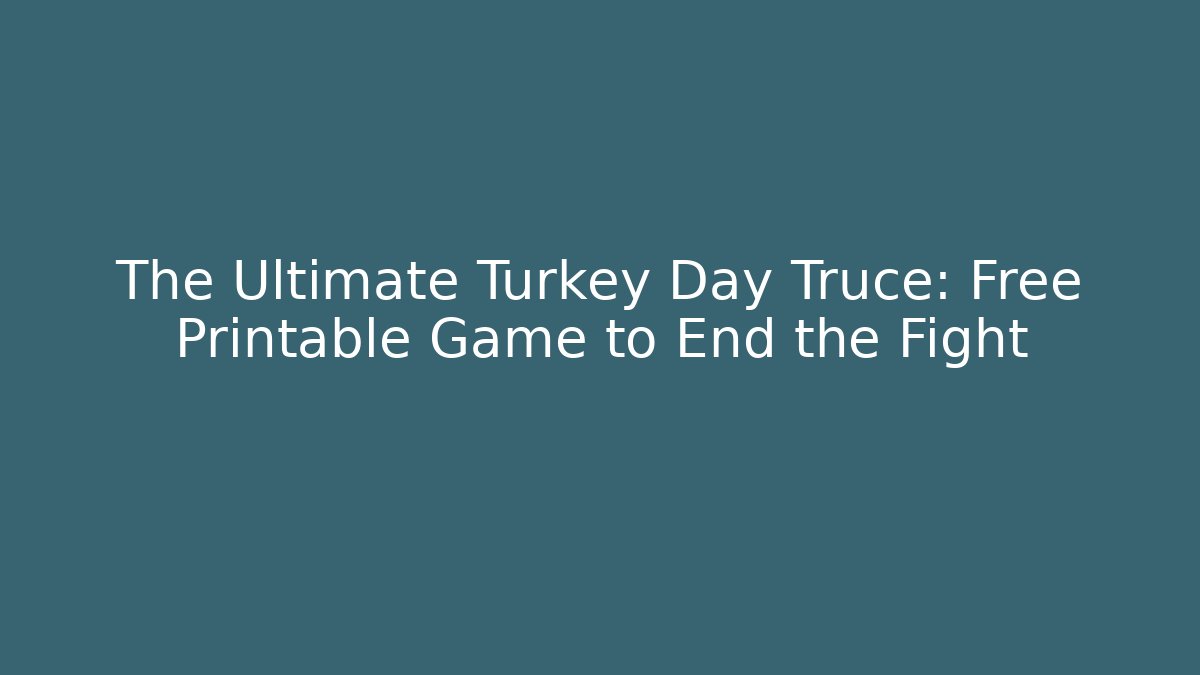 The Ultimate Turkey Day Truce: Free Printable Game to End the Fight