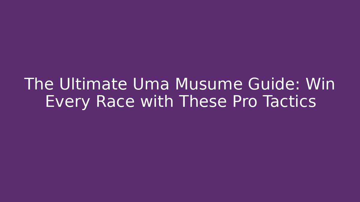 The Ultimate Uma Musume Guide: Win Every Race with These Pro Tactics