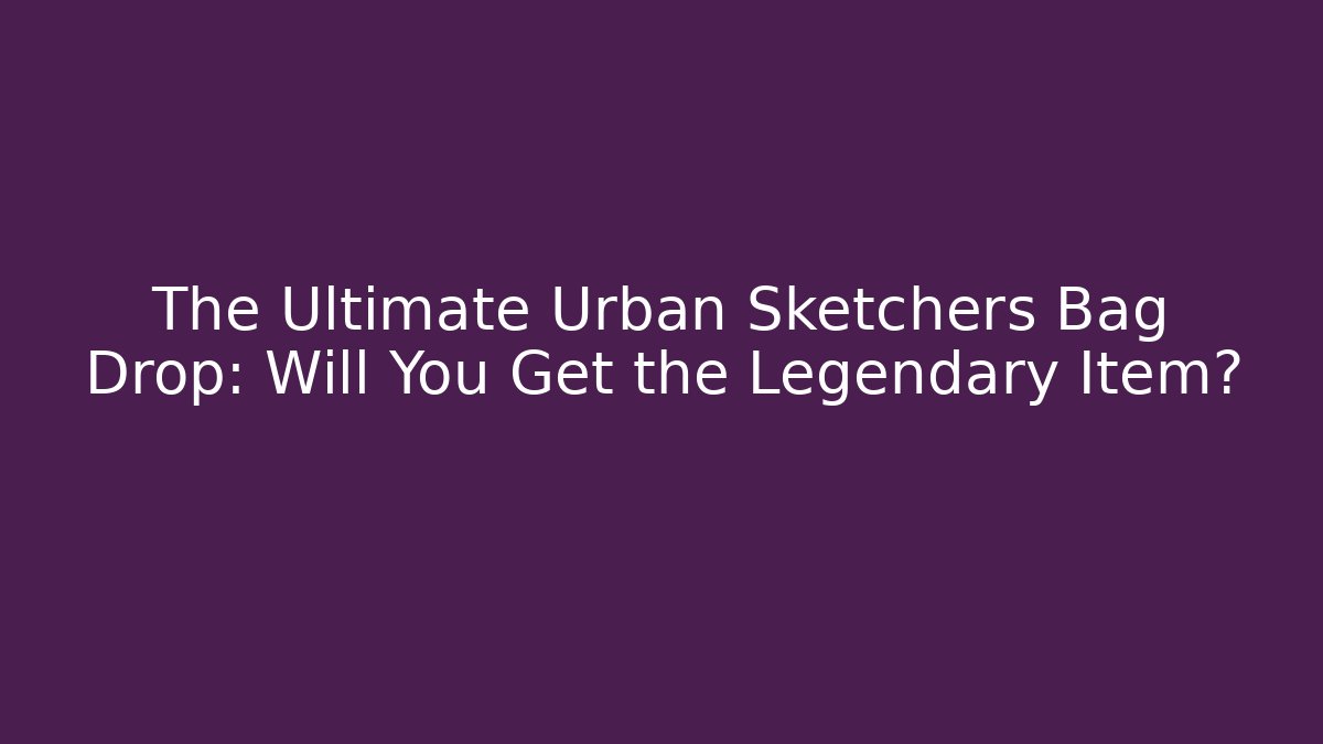 The Ultimate Urban Sketchers Bag Drop: Will You Get the Legendary Item?