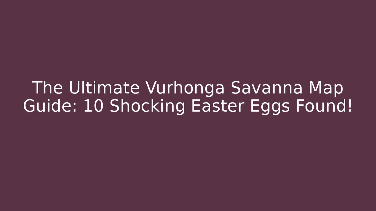 The Ultimate Vurhonga Savanna Map Guide: 10 Shocking Easter Eggs Found!