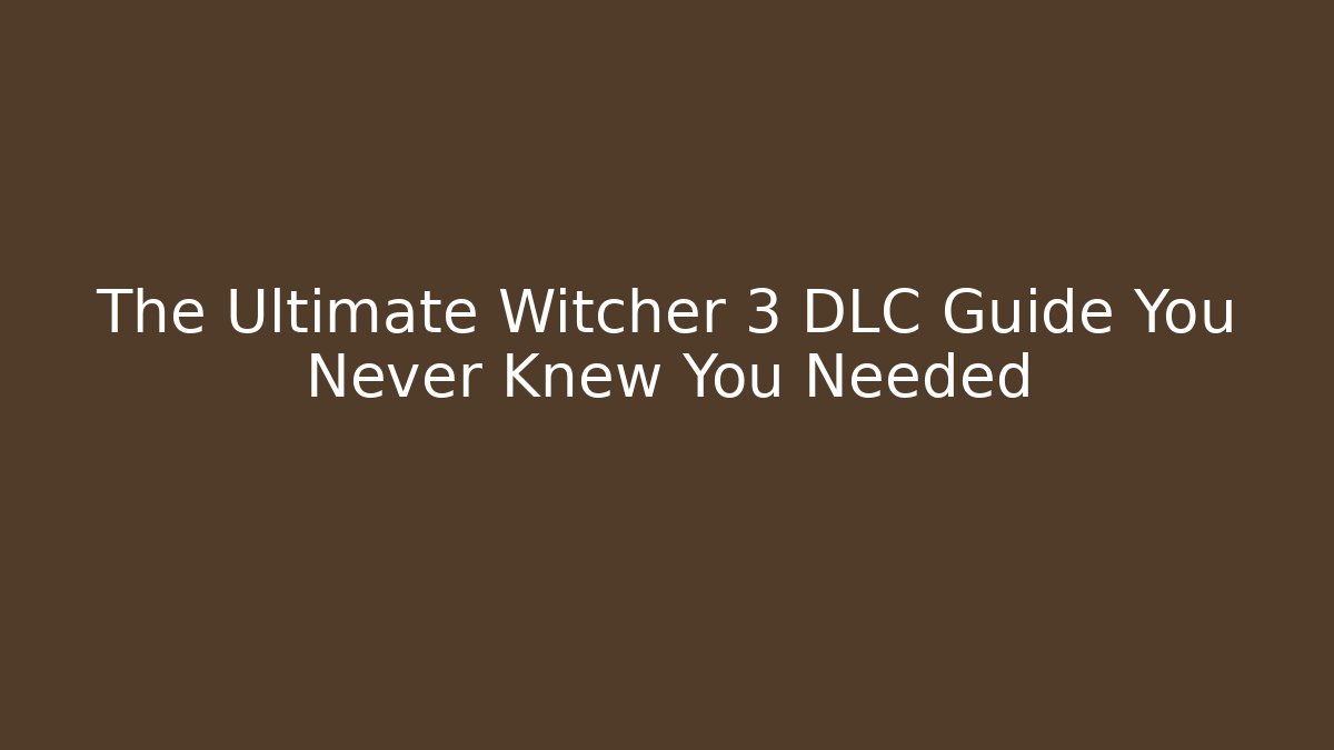The Ultimate Witcher 3 DLC Guide You Never Knew You Needed