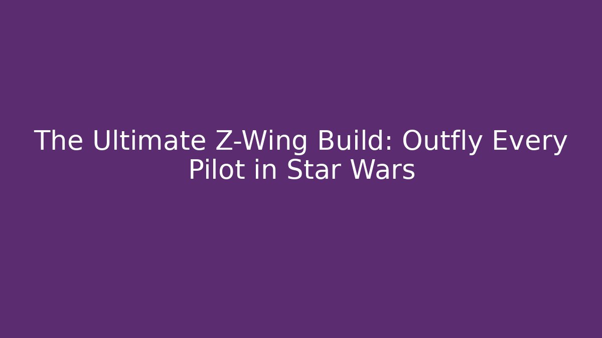 The Ultimate Z-Wing Build: Outfly Every Pilot in Star Wars