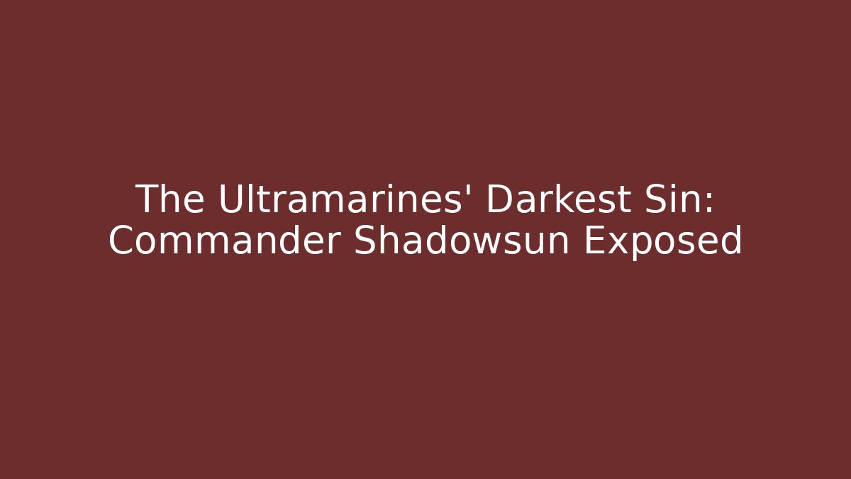 The Ultramarines' Darkest Sin: Commander Shadowsun Exposed - Smart Esu