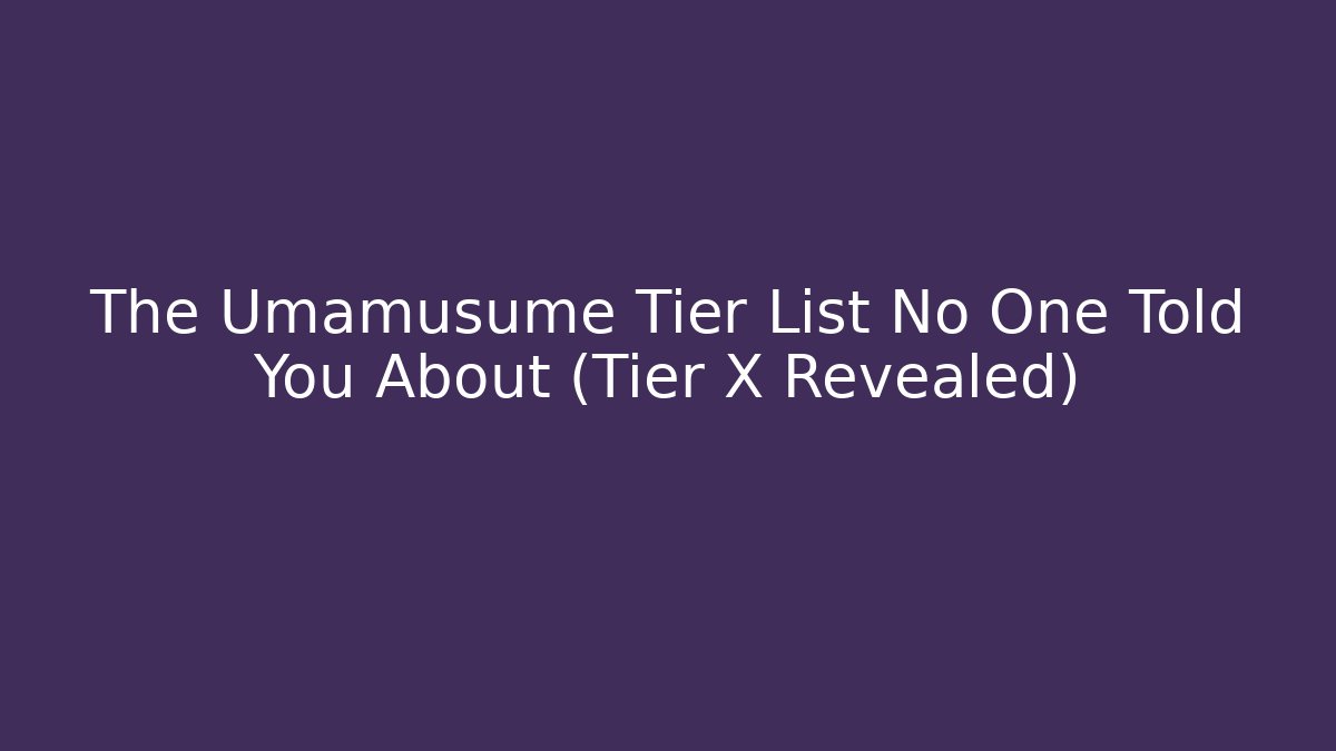 The Umamusume Tier List No One Told You About (Tier X Revealed)