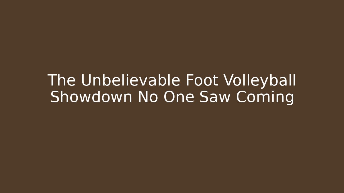 The Unbelievable Foot Volleyball Showdown No One Saw Coming