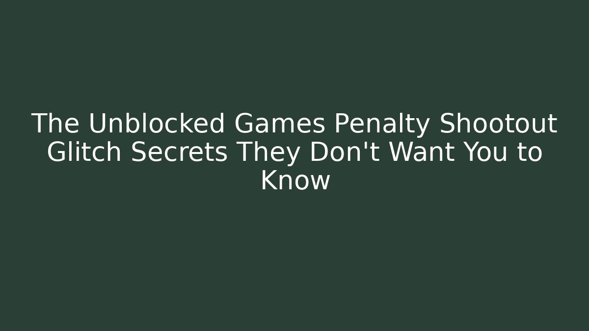 The Unblocked Games Penalty Shootout Glitch Secrets They Don't Want You to Know
