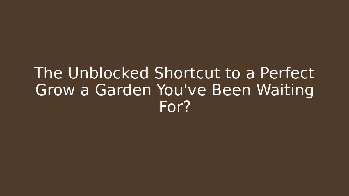 The Unblocked Shortcut to a Perfect Grow a Garden You've Been Waiting For?