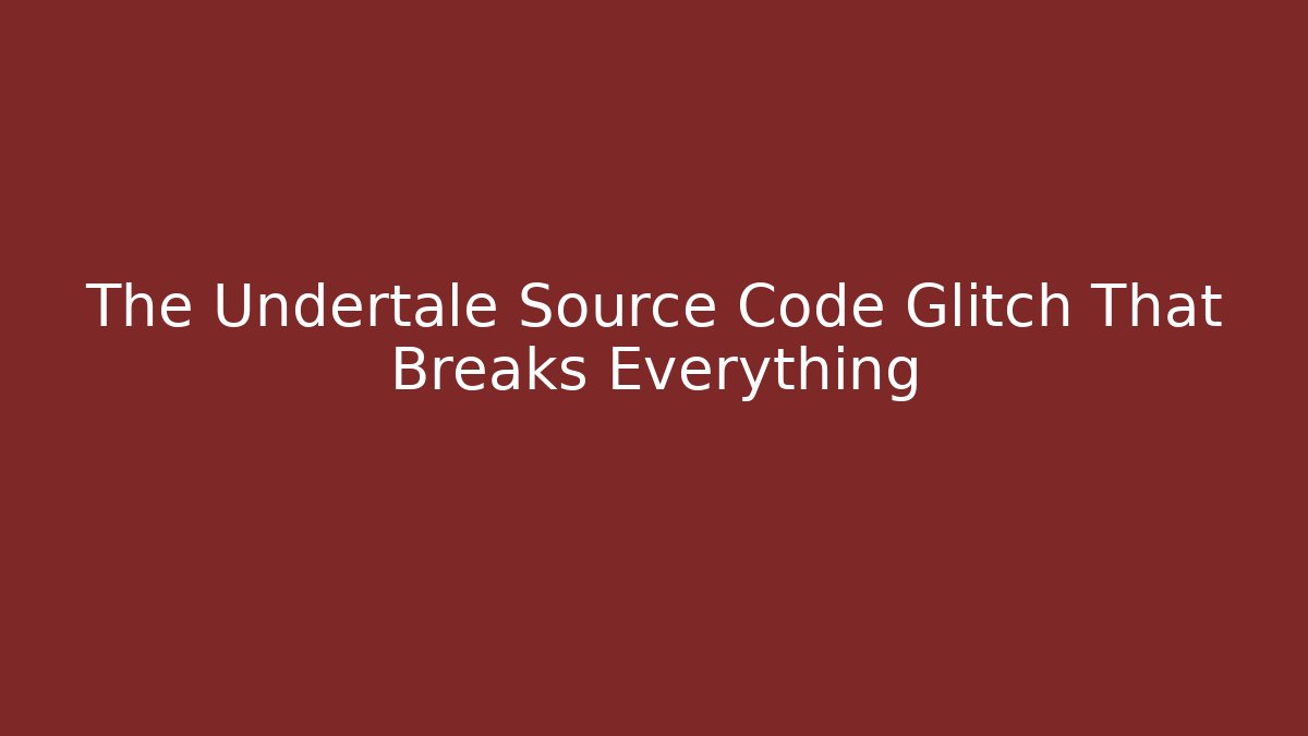 The Undertale Source Code Glitch That Breaks Everything