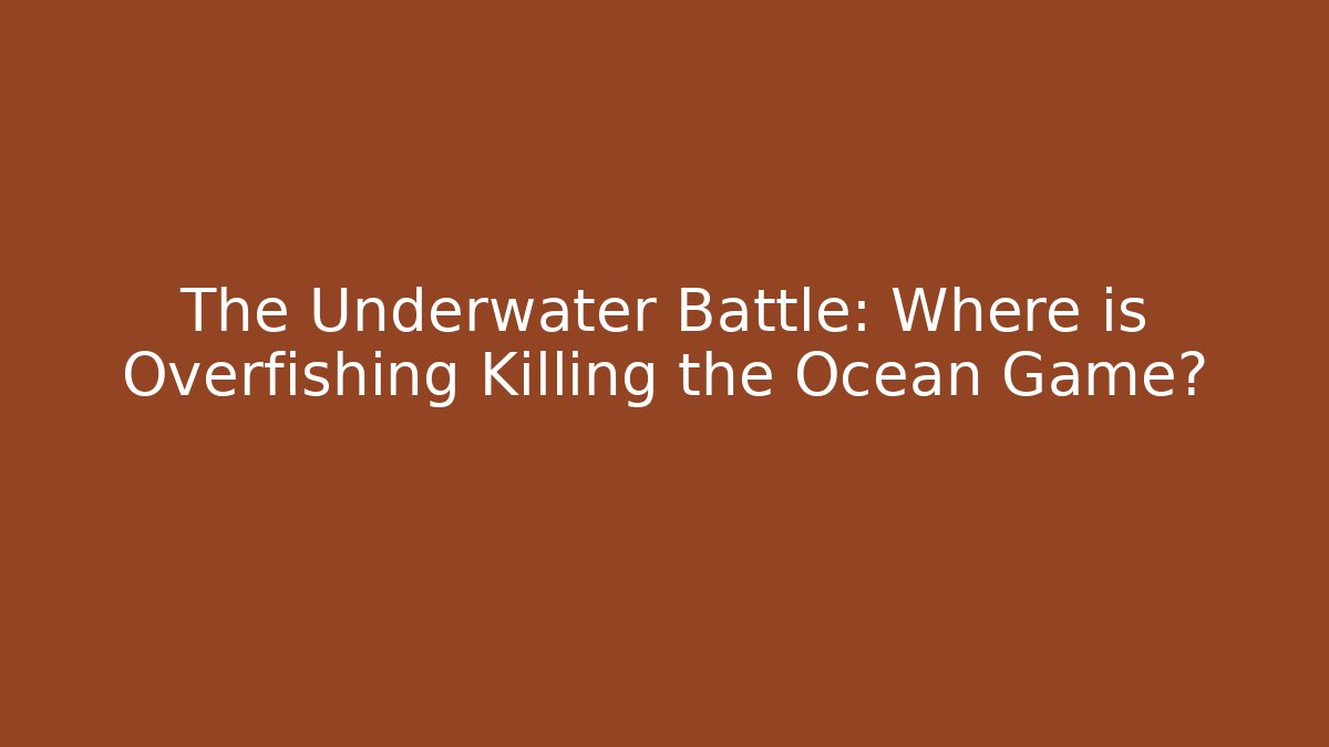 The Underwater Battle: Where is Overfishing Killing the Ocean Game?