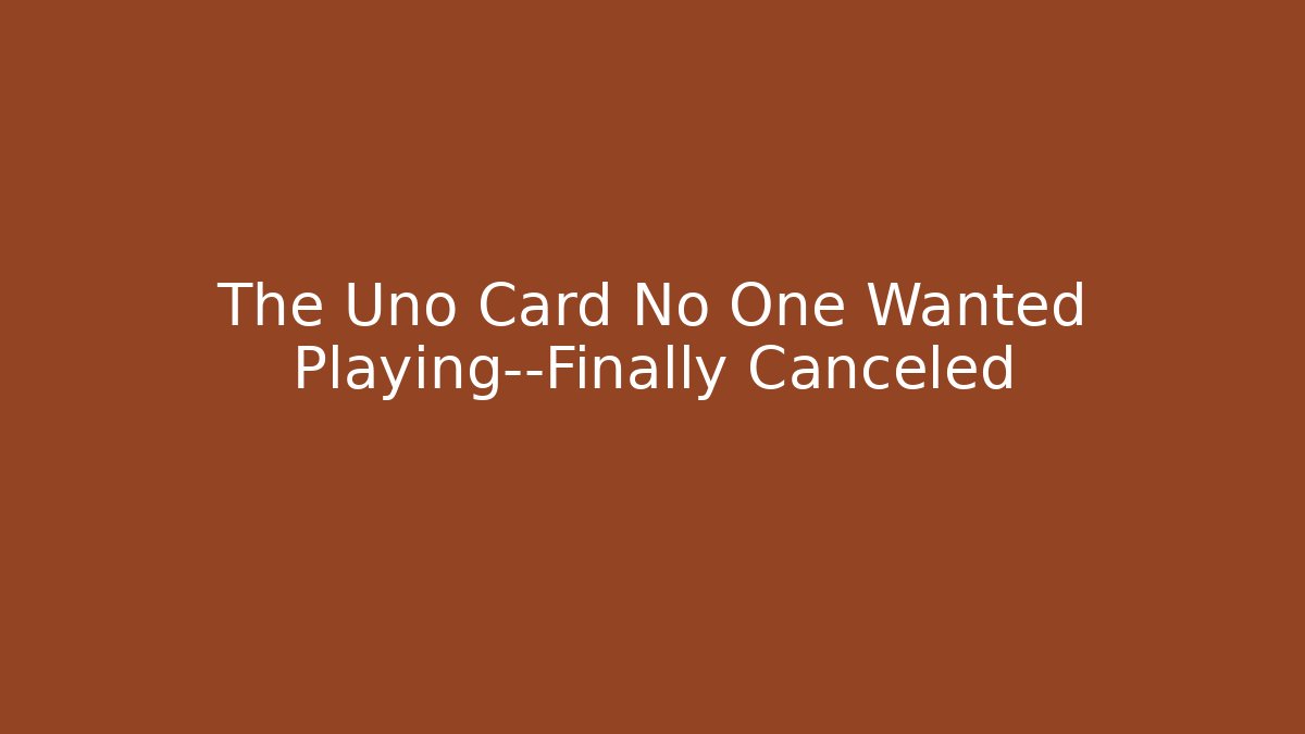 The Uno Card No One Wanted Playing—Finally Canceled - Smart Esu