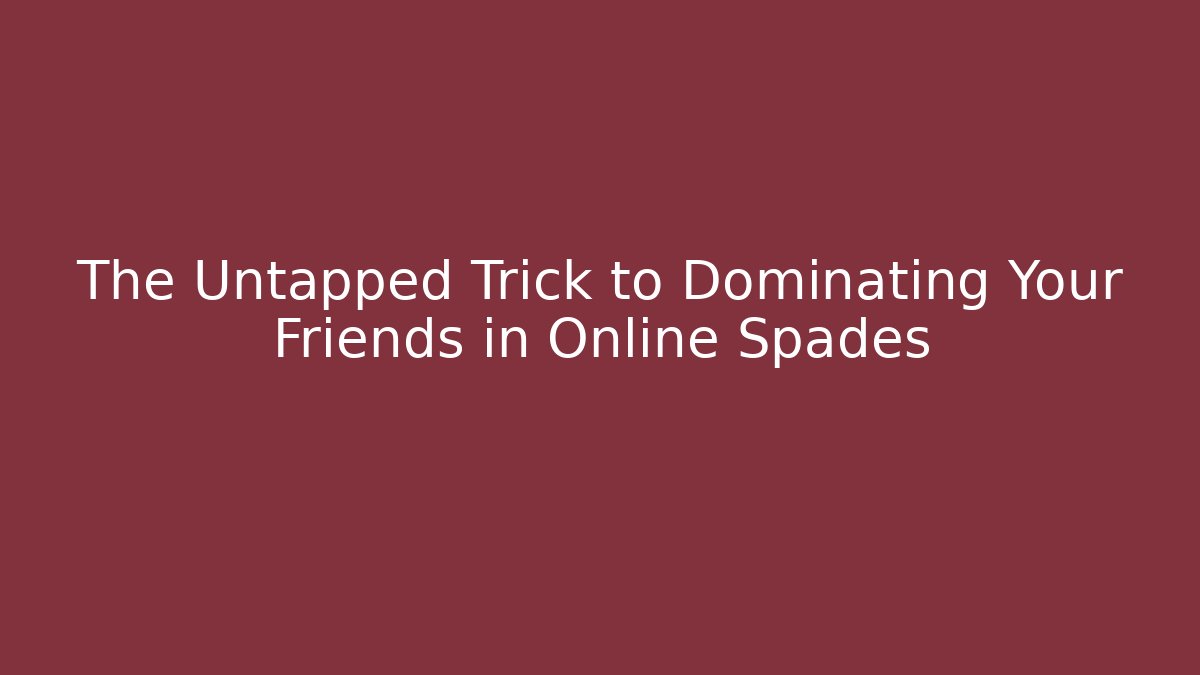 The Untapped Trick to Dominating Your Friends in Online Spades