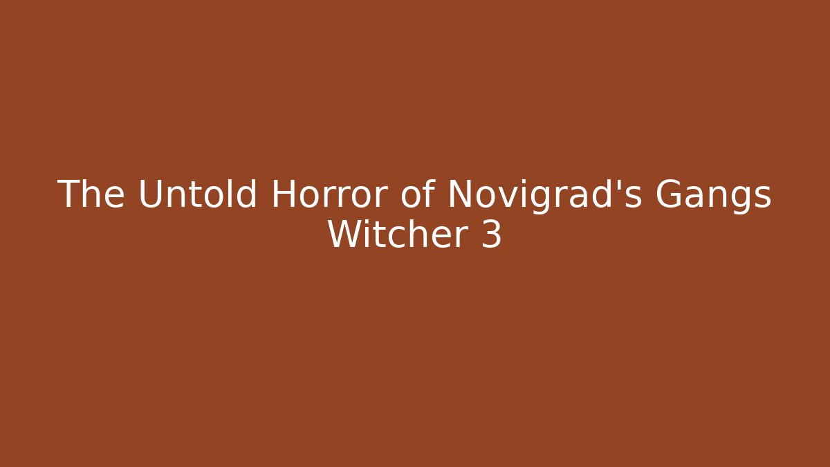 The Untold Horror of Novigrad's Gangs Witcher 3