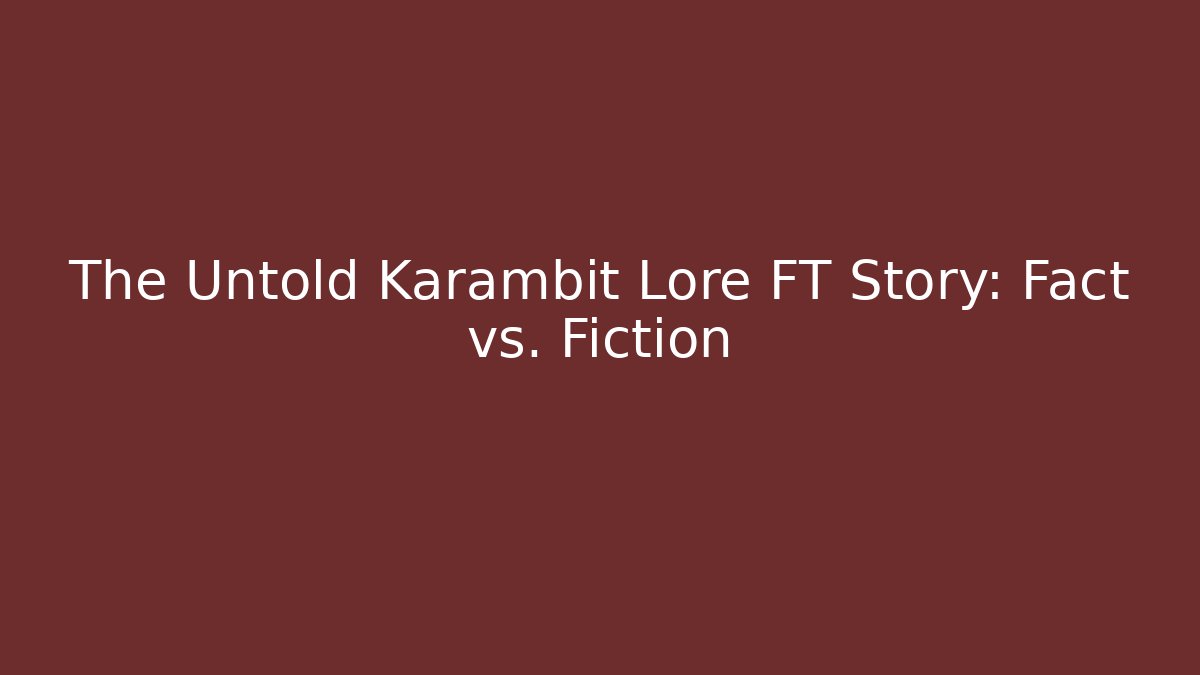 The Untold Karambit Lore FT Story: Fact vs. Fiction