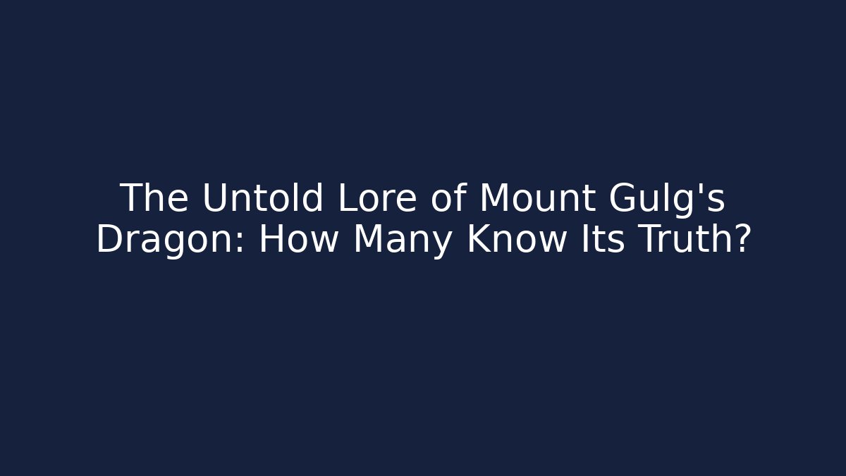 The Untold Lore of Mount Gulg's Dragon: How Many Know Its Truth?