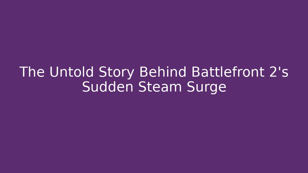 The Untold Story Behind Battlefront 2's Sudden Steam Surge
