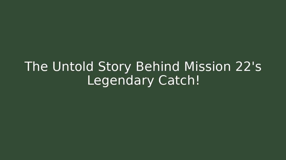 The Untold Story Behind Mission 22's Legendary Catch!