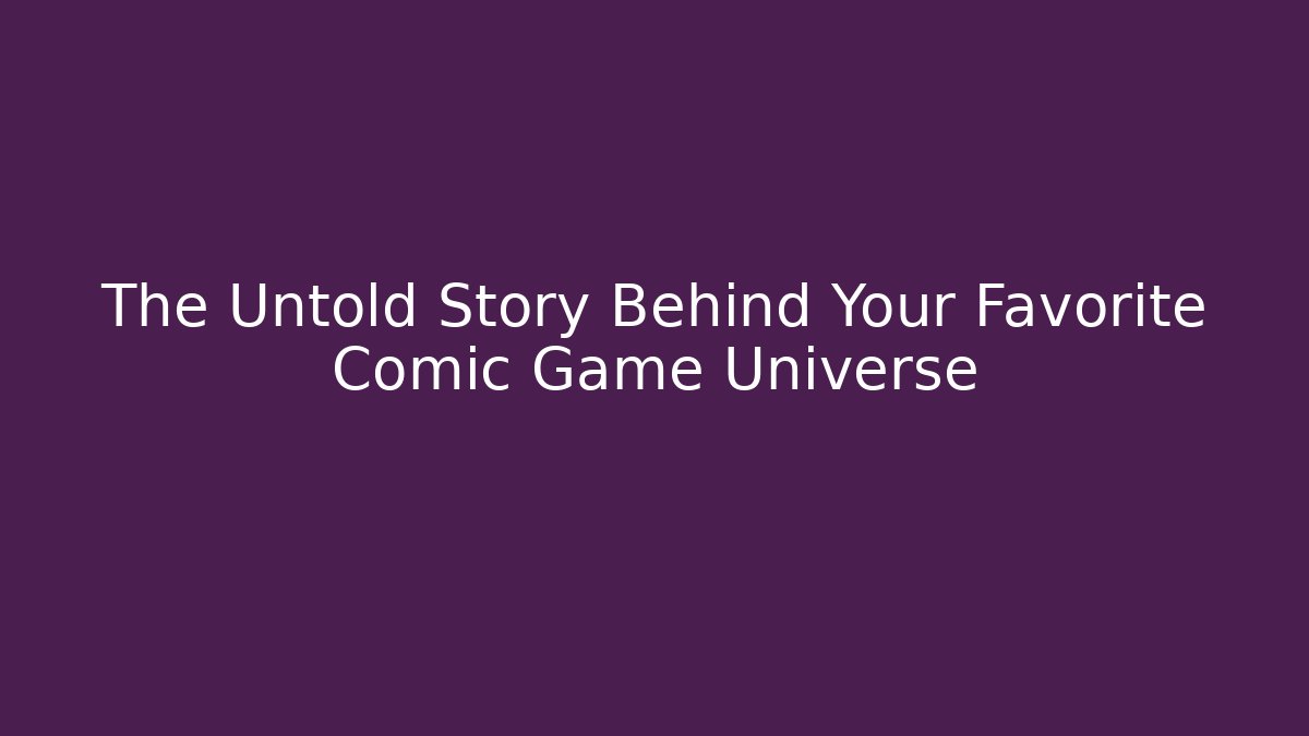 The Untold Story Behind Your Favorite Comic Game Universe