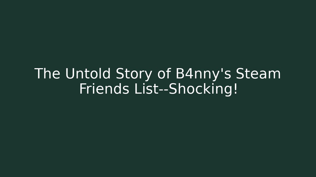 The Untold Story of B4nny's Steam Friends List—Shocking!