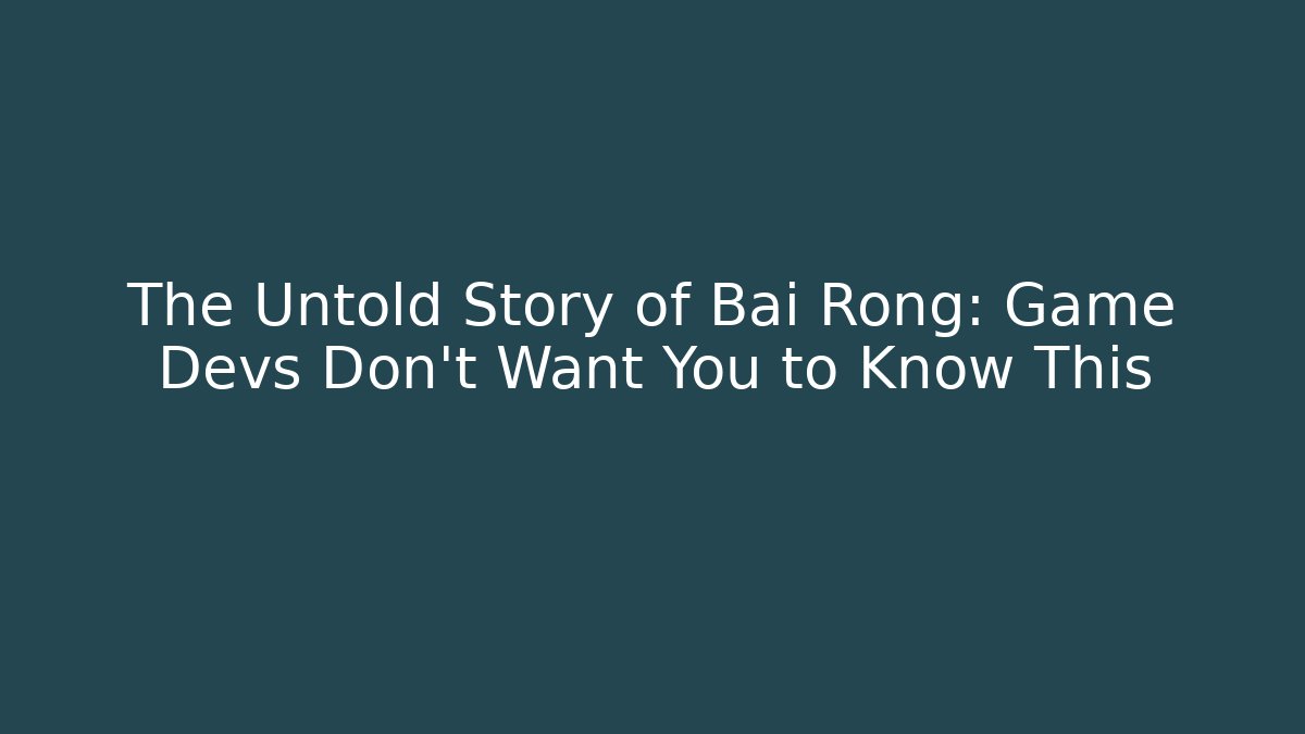 The Untold Story of Bai Rong: Game Devs Don't Want You to Know This