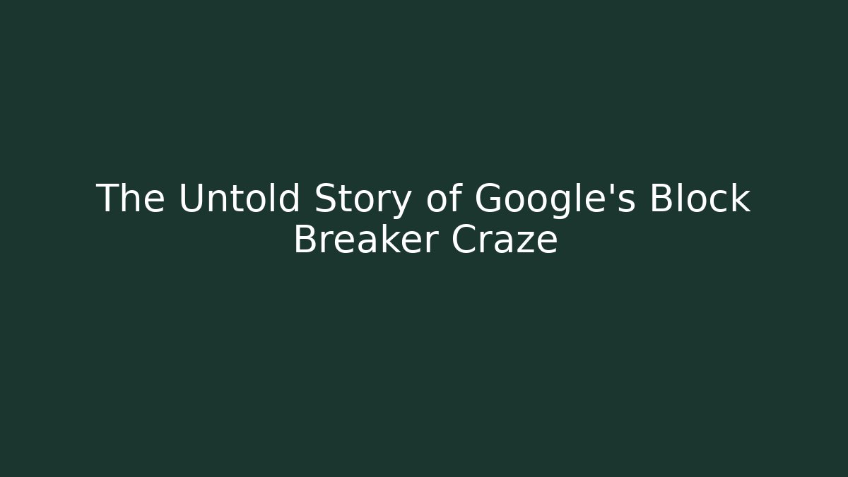 The Untold Story of Google's Block Breaker Craze