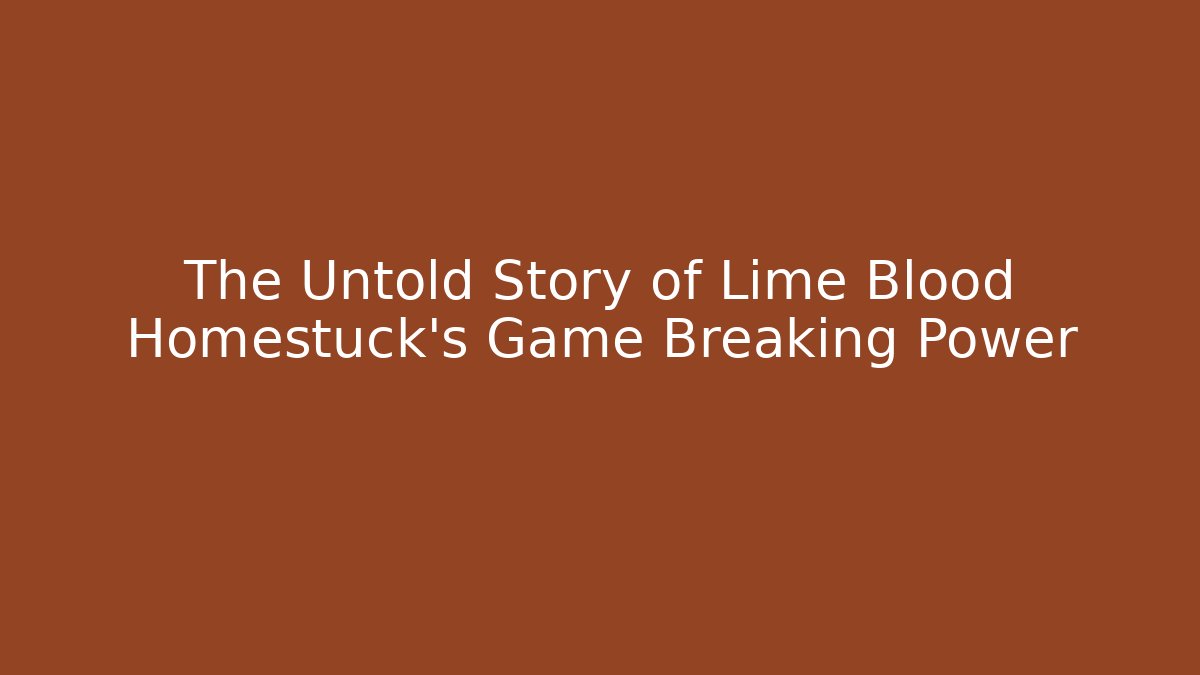 The Untold Story of Lime Blood Homestuck's Game Breaking Power - Smart Esu