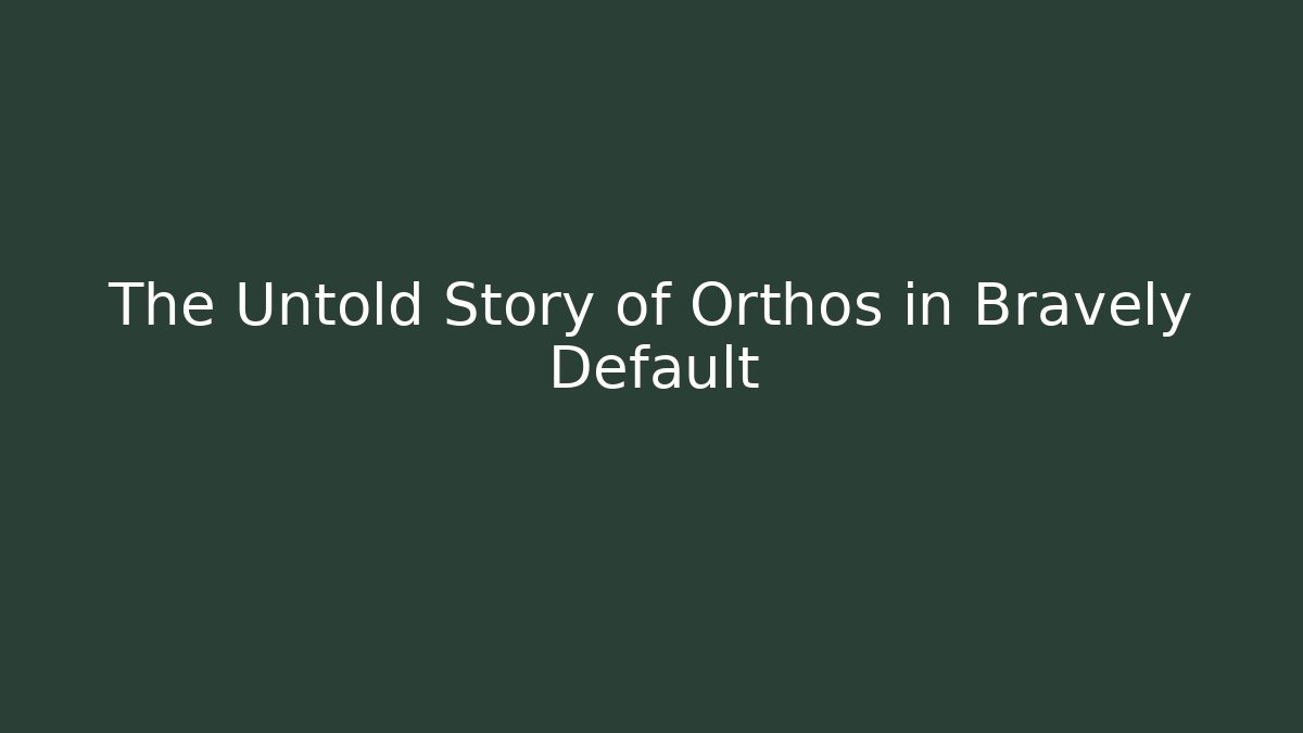 The Untold Story of Orthos in Bravely Default