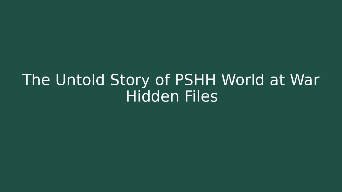 The Untold Story of PSHH World at War Hidden Files