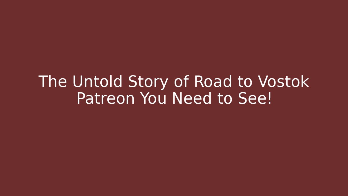 The Untold Story of Road to Vostok Patreon You Need to See!