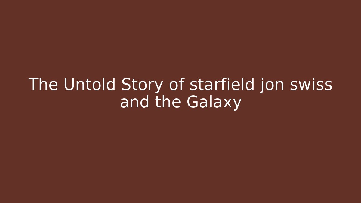 The Untold Story of starfield jon swiss and the Galaxy