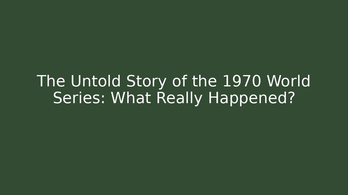 The Untold Story of the 1970 World Series: What Really Happened?