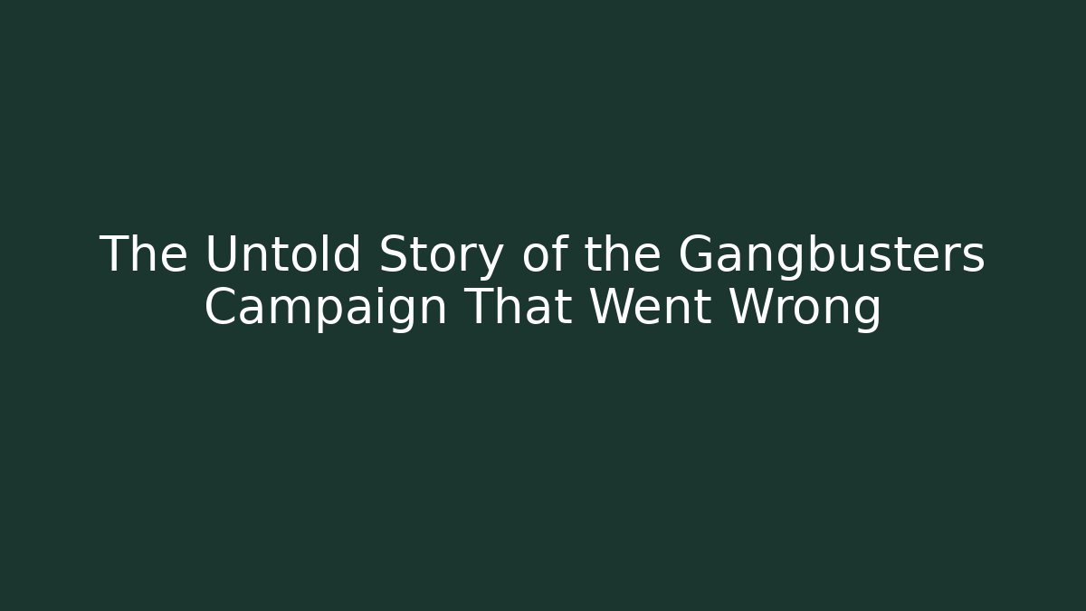 The Untold Story of the Gangbusters Campaign That Went Wrong