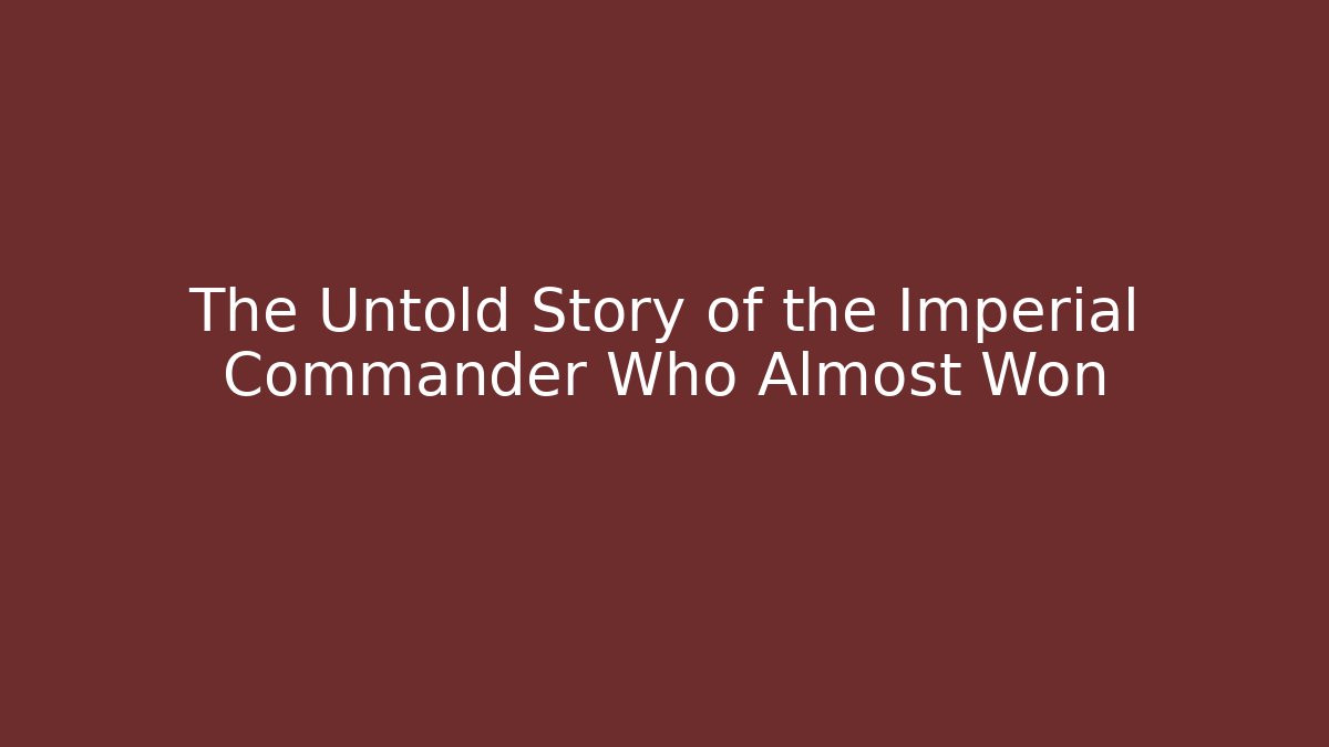 The Untold Story of the Imperial Commander Who Almost Won