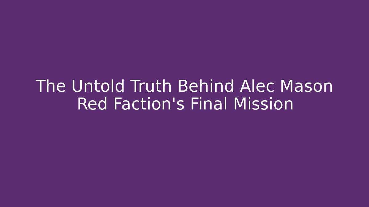 The Untold Truth Behind Alec Mason Red Faction's Final Mission