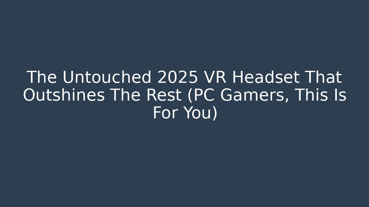 The Untouched 2025 VR Headset That Outshines The Rest (PC Gamers, This Is For You)