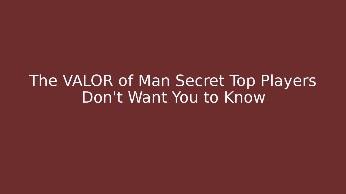 The VALOR of Man Secret Top Players Don't Want You to Know
