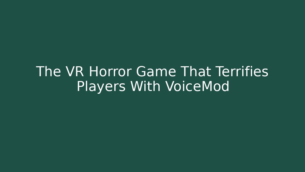 The VR Horror Game That Terrifies Players With VoiceMod