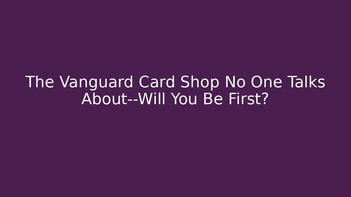 The Vanguard Card Shop No One Talks About—Will You Be First?