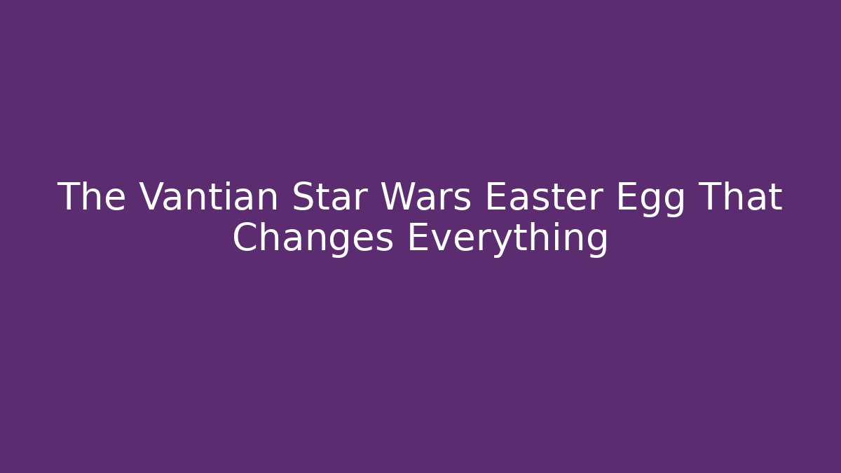 The Vantian Star Wars Easter Egg That Changes Everything