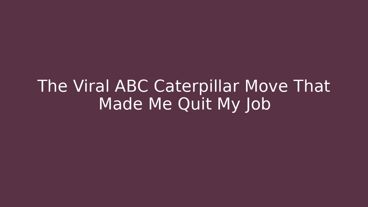 The Viral ABC Caterpillar Move That Made Me Quit My Job
